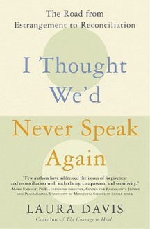 I Thought We'd Never Speak Again: The Road from Estrangement to Reconciliation - Laura Davis