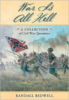 War Is All Hell: A Collection of Civil War Facts and Quotes - Randall J. Bedwell