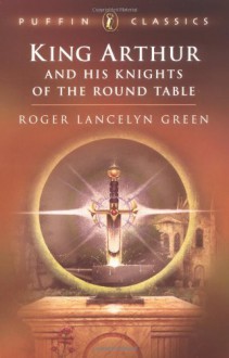 King Arthur And His Knights Of The Round Table - Roger Lancelyn Green