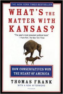 What's the Matter with Kansas?: How Conservatives Won the Heart of America - 