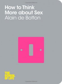 How to Think More About Sex - Alain de Botton