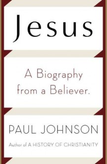 Jesus: A Biography, from a Believer - Paul Johnson