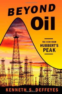 Beyond Oil: The View from Hubbert's Peak - Kenneth S. Deffeyes