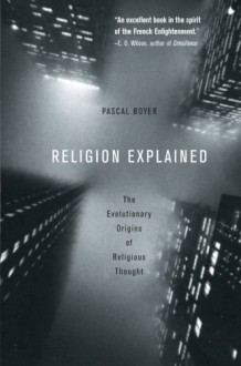 Religion Explained: The Evolutionary Origins of Religious Thought - Pascal Boyer