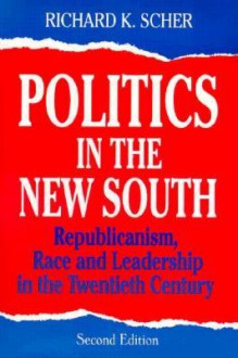 Politics in the New South: Republicanism, Race and Leadership in the Twentieth Century - Richard K. Scher