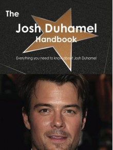 The Josh Duhamel Handbook - Everything You Need to Know about Josh Duhamel - Emily Smith