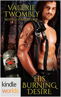 Dallas Fire & Rescue: His Burning Desire (Kindle Worlds Novella) (Sparks Of Desire Book 1) - Valerie Twombly