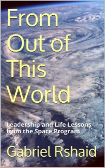 From Out of This World: Leadership and Life Lessons from the Space Program - Gabriel Rshaid