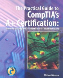 The Essential Guide to CompTIA's A+ Certification: Preparing for CompTIA's A+ Essentials and It Technician Exams - Michael Graves