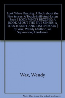 [ Look Who's Buzzing: A Book about the Five Senses: A Touch-Sniff-And-Listen Book [ LOOK WHO'S BUZZING: A BOOK ABOUT THE FIVE SENSES: A TOUCH-SNIFF-AND-LISTEN BOOK ] By Wax, Wendy ( Author )Sep-01-2009 Hardcover - Wendy Wax