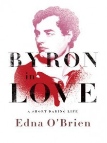 Byron in Love: A Short Daring Life - Edna O'Brien