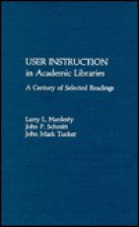 User Instruction in Academic Libraries: A Century of Selected Readings - Larry L. Hardesty