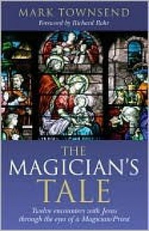 The Magician's Tale: Twelve Encounters with Jesus Through the Eyes of a Magician/Priest - Mark Townsend