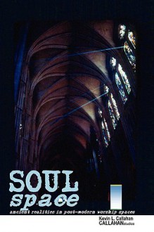 Soul Space: Ancient Realities in Post-Modern Worship Spaces - Kevin Callahan