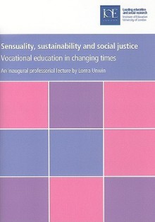 Sensuality, Sustainability and Social Justice: Vocational Education in Changing Times - Lorna Unwin