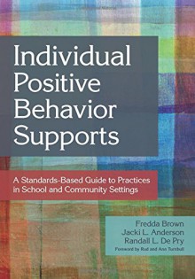 Individual Positive Behavior Supports: A Standards-Based Guide to Practices in School and Community Settings - Fredda Brown, Jacki Anderson, Randall L. De Pry, Martin Agran, Richard Albin, Sharon Ann Ballard-Krishnan, Linda M Bambara, Brenda J Bassingthwaite, Nila Benito, Wendy Berg, Chris Borgmeier, Diane Browder, Kaitlin Bundock, Beth Custer, Yaniz C Padilla Dalmau, Glen Dunla