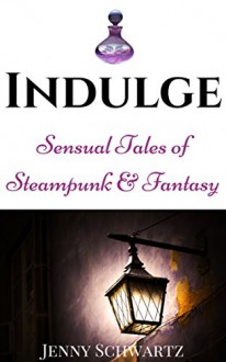 Indulge: Sensual Tales of Steampunk and Fantasy - Jenny Schwartz