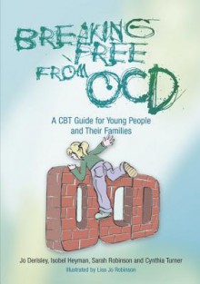 Breaking Free from Ocd: A CBT Guide for Young People and Their Families - Jo Derisley, Isobel Heyman, Sarah Robinson