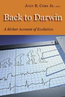 Back to Darwin: A Richer Account of Evolution - John B. Cobb Jr.