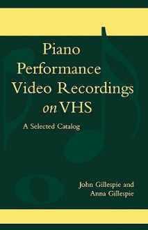 Piano Performance Video Recordings on Vhs: A Selected Catalog - John Gillespie