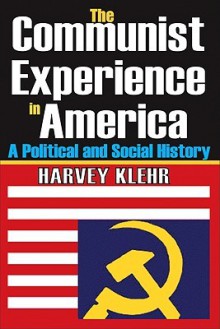 The Communist Experience in America: A Political and Social History - Harvey Klehr