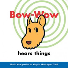 Bow-Wow hears things - Mark Newgarden, Megan Montague Cash