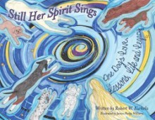 Still Her Spirit Sings: One Dog's Love, Lesson, Life and Legacy - Robert W. Kurkela, Janice Phelps Williams