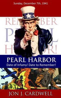 Pearl Harbor: Date of Infamy! Date to Remember! - Jon J. Cardwell