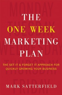 The One Week Marketing Plan: The Set It & Forget It Approach for Quickly Growing Your Business - Mark Satterfield