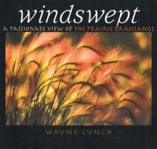 Windswept: A Passionate View of the Prairie Grasslands - Wayne Lynch