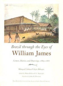 Brazil Through the Eyes of William James: Letters, Diaries, and Drawings, 1865-1866 - William James, John M. Monteiro