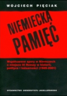 Niemiecka pamięć. Współczesne spory w Niemczech o miejsce III Rzeszy w historii, polityce... - Wojciech Pięciak