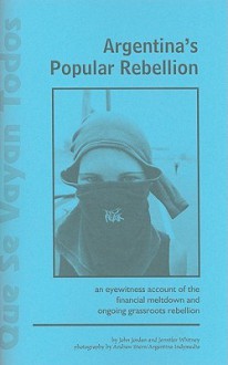 Que Se Vayan Todos: Argentina's Popular Rebellion Part 1 and 2: An Eyewitness Account of the Financial Meltdown and Ongoing Grassroots Rebellion - John Jordan, Jennifer Whitney