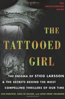 The Tattooed Girl: The Enigma of Stieg Larsson and the Secrets Behind the Most Compelling Thrillers of Our Time - Dan Burstein, Arne de Keijzer, John-Henri Holmberg