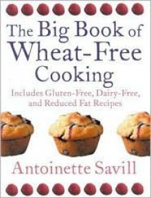 The Big Book of Wheat-Free Cooking: Includes Gluten-Free, Dairy-Free, and Reduced Fat Recipes - Antoinette Savill