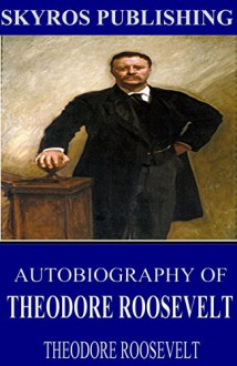 Autobiography of Theodore Roosevelt - Theodore Roosevelt