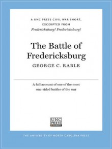 The Battle of Fredericksburg: A UNC Press Civil War Short, Excerpted from Fredericksburg! Fredericksburg! - George C. Rable