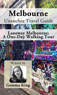 Melbourne Unanchor Travel Guide - Laneway Melbourne: A One-Day Walking Tour - Gemma King, Unanchor