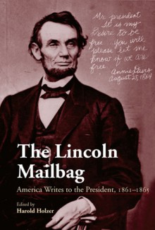 The Lincoln Mailbag: America Writes to the President, 1861-1865 - Harold Holzer