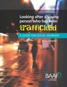 Looking After a Young Person Who Has Been Trafficked: A Guide for Social Workers - Eileen Fursland