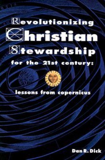 Revolutionizing Christian Stewardship For The 21st Century: Lessons From Copernicus - Dan R. Dick