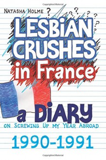 Lesbian Crushes in France: A Diary on Screwing Up my Year Abroad - Natasha Holme