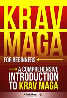 Krav Maga for Beginners: A Comprehensive Introduction to Krav Maga (Krav Maga, Krav Maga Training, Krav Maga History) - ClydeBank Recreation