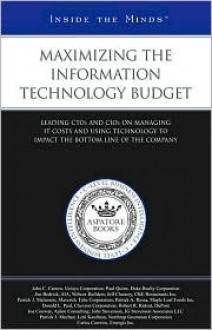 Maximizing the Information Technology Budget: Leading CTOs and CIOs on Managing IT Costs and Using Technology to Impact the Bottom Line of the Company - Aspatore Books