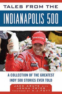 Tales from the Indianapolis 500: A Collection of the Greatest Indy 500 Stories Ever Told - Jack Arute, Jenna Fryer, A.J. Foyt