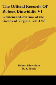 The Official Records Of Robert Dinwiddie V1: Lieutenant-Governor of the Colony of Virginia 1751-1758 - Robert Dinwiddie, R. A. Brock