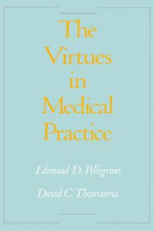 The Virtues in Medical Practice - Edmund D. Pellegrino, David C. Thomasma