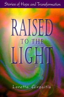 Raised to the Light: Stories of Hope and Transformation - Loretta Girzaitis