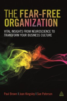 The Fear-free Organization: Vital Insights from Neuroscience to Transform Your Business Culture - Paul Brown, Joan Kingsley, Sue Paterson