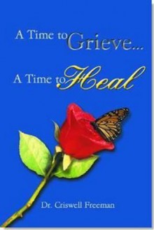 A Time to Grieve . . . a Time to Heal - Criswell Freeman